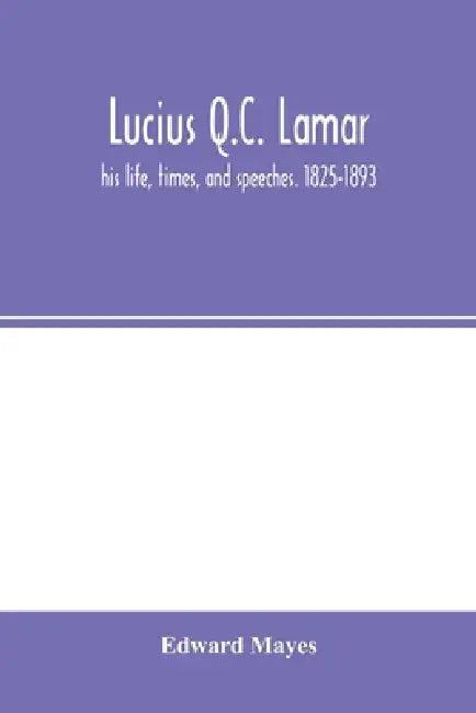 Lucius Q.C. Lamar: his life, times, and speeches. 1825-1893 by Edward Mayes
