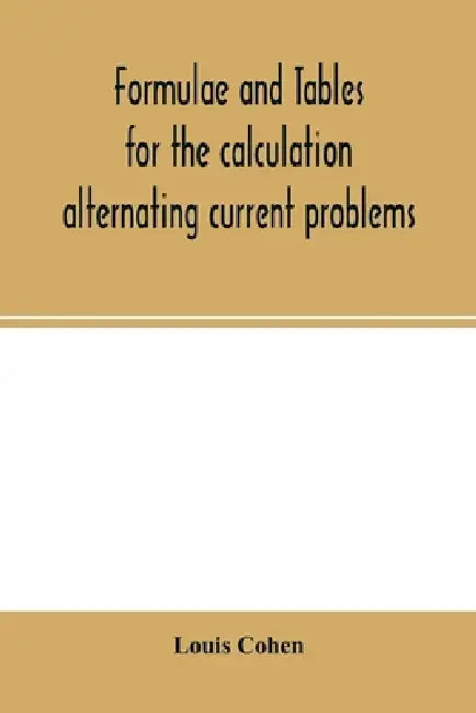 Formulae and tables for the calculation alternating current problems by Louis Cohen