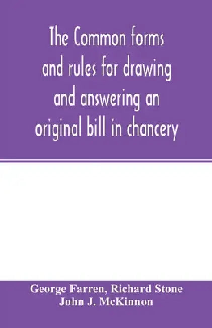 The Common forms and rules for drawing and answering an original bill in chancery: as directed and suggested by the new orders of court and reported c by George Farren, Richard Stone