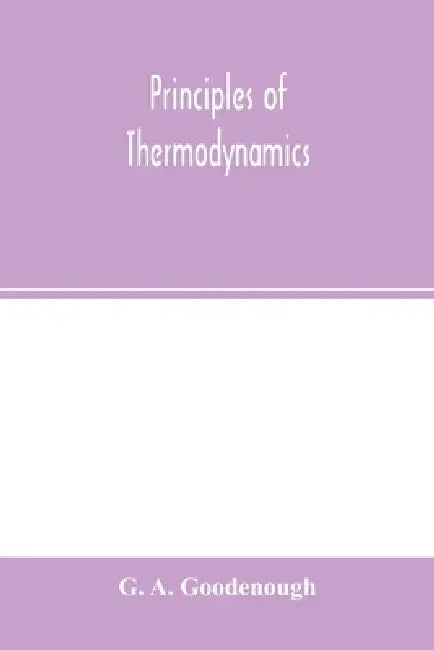 Principles of thermodynamics by G. A. Goodenough