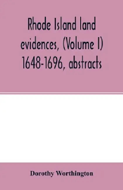 Rhode Island land evidences, (Volume I) 1648-1696, abstracts by Dorothy Worthington