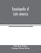 Encyclopedia of Latin America: dealing with the life, achievement, and national development of the countries of South and Central America, Mexico and by Marrion Wilcox, George Edwin Rines