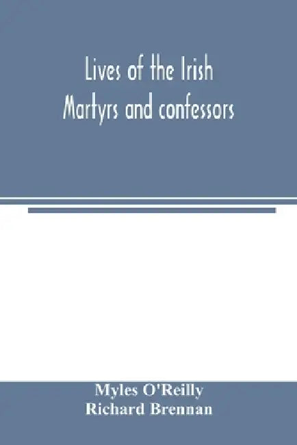 Lives of the Irish Martyrs and confessors by Myles O'Reilly, Richard Brennan