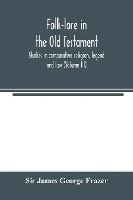 Folk-lore in the Old Testament; studies in comparative religion, legend and law (Volume III) by James George Frazer