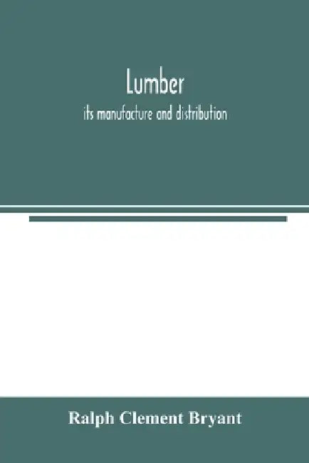 Lumber: its manufacture and distribution by Ralph Clement Bryant