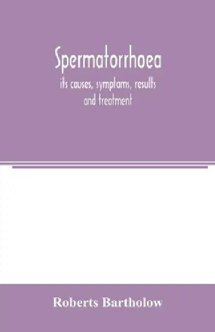 Spermatorrhoea: its causes, symptoms, results and treatment by Roberts Bartholow