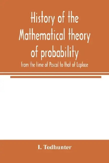 History of the mathematical theory of probability from the time of Pascal to that of Laplace by I. Todhunter