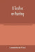 A treatise on painting by Leonardo Da Vinci
