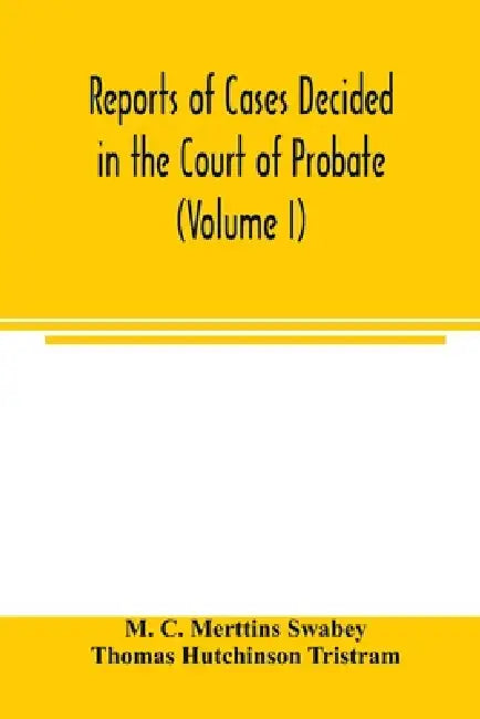 Reports of cases decided in the Court of Probate and in the Court for Divorce and Matrimonial Causes (Volume I) From Hil. T. 1858 To Hil. Vac. 1860. by M. C. Merttins Swabey, Thomas Hutchinson Tristram