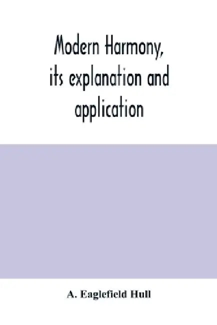 Modern harmony, its explanation and application by A. Eaglefield Hull