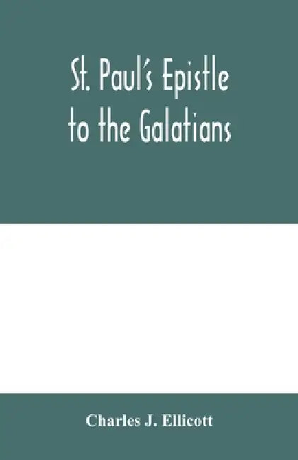 St. Paul's Epistle to the Galatians: with a critical and grammatical commentary and a revised translation by Charles J. Ellicott