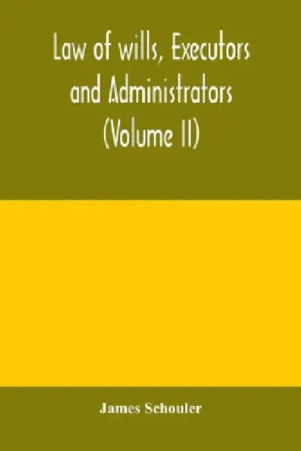 Law of wills, executors and administrators (Volume II) by James Schouler