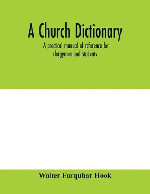 A church dictionary: a practical manual of reference for clergymen and students by Walter Farquhar Hook