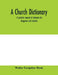 A church dictionary: a practical manual of reference for clergymen and students by Walter Farquhar Hook