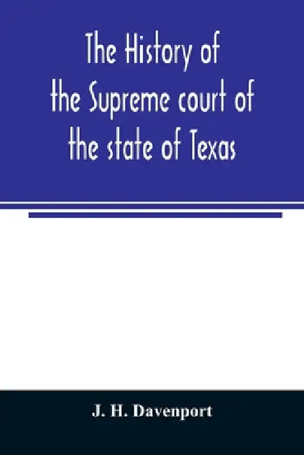 The history of the Supreme court of the state of Texas: with biographies of the chief and associate justices by J. H. Davenport
