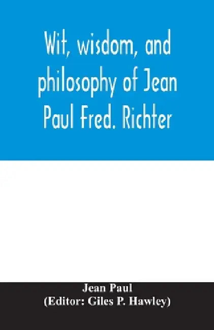 Wit, wisdom, and philosophy of Jean Paul Fred. Richter by Jean Paul, Giles P. Hawley