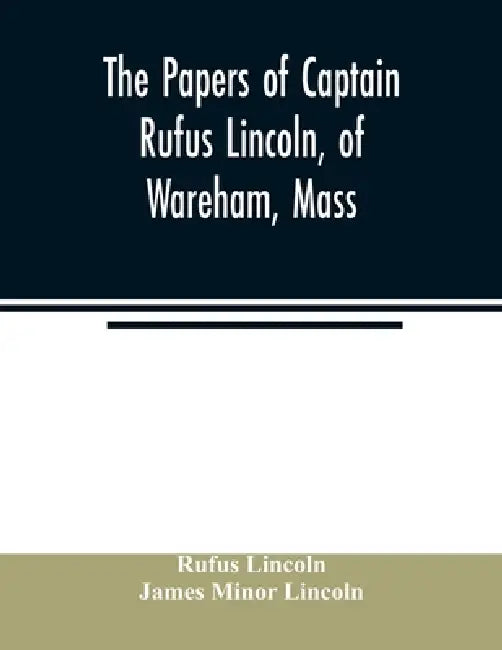 The papers of Captain Rufus Lincoln, of Wareham, Mass. by Rufus Lincoln, James Minor Lincoln