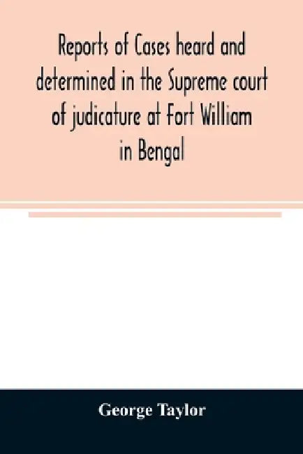 Reports of cases heard and determined in the Supreme court of judicature at Fort William in Bengal, from January, 1847, to December, 1848, both inclus by George Taylor