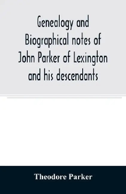 Genealogy and biographical notes of John Parker of Lexington and his descendants. Showing his Earlier Ancestry in America from Dea. Thomas Parker of R by Theodore Parker