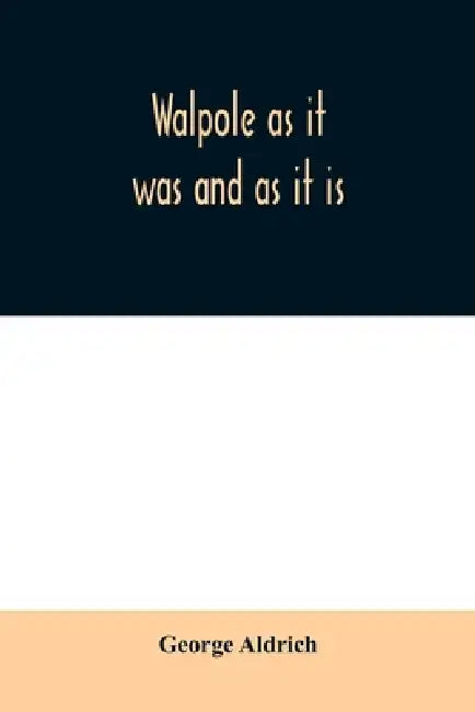 Walpole as it was and as it is: containing the complete civil history of the town from 1749 to 1879, together with a history of all the church organiz by George Aldrich