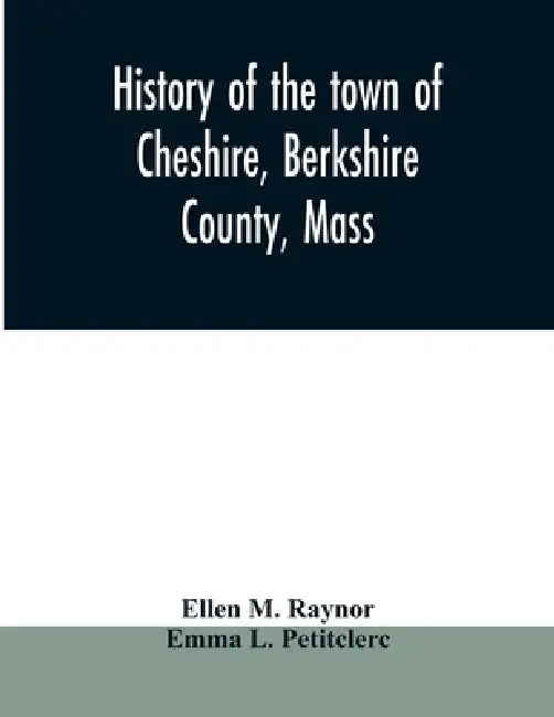 History of the town of Cheshire, Berkshire County, Mass. by Ellen M. Raynor, Emma L. Petitclerc