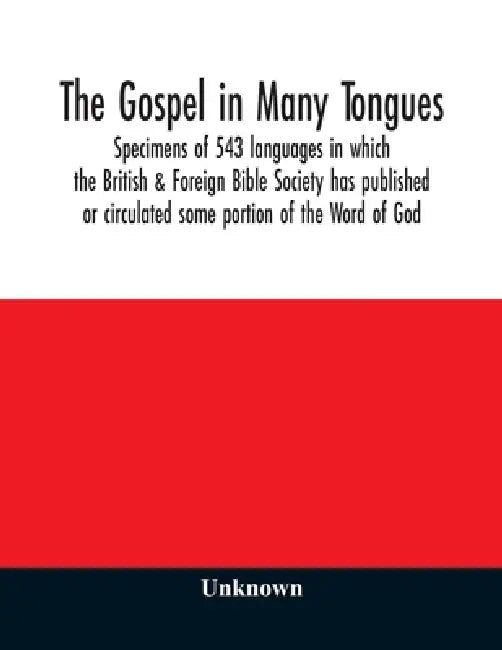 The Gospel in many tongues: specimens of 543 languages in which the British & Foreign Bible Society has published or circulated some portion of th by Unknown