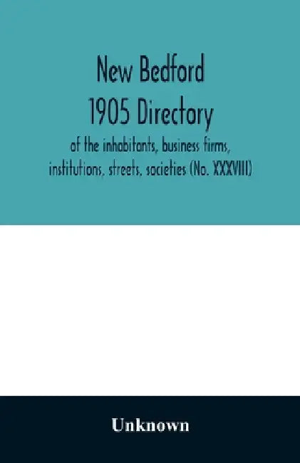 New Bedford 1905 directory: of the inhabitants, business firms, institutions, streets, societies (No. XXXVIII) by Unknown