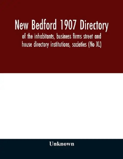 New Bedford 1907 directory: of the inhabitants, business firms street and house directory institutions, societies (No XL) by Unknown