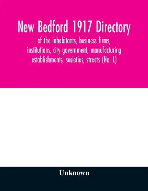New Bedford 1917 directory: of the inhabitants, business firms, institutions, city government, manufacturing establishments, societies, streets (No. L by Unknown