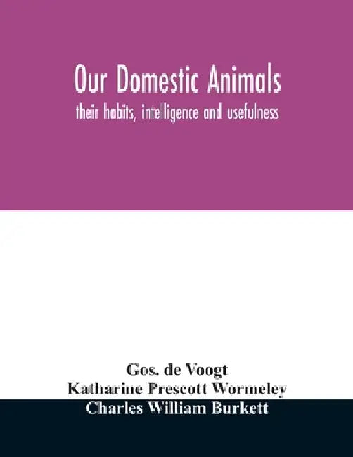Our domestic animals: their habits, intelligence and usefulness by Gos de Voogt, Katharine Prescott Wormeley