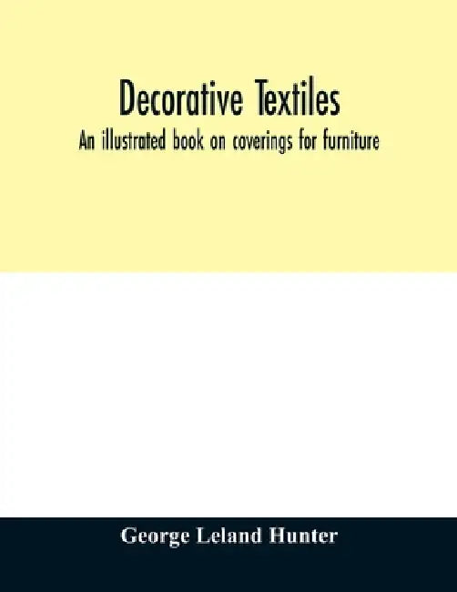 Decorative textiles: an illustrated book on coverings for furniture, walls and floors, including damasks, brocades and velvets, tapestries, by George Leland Hunter