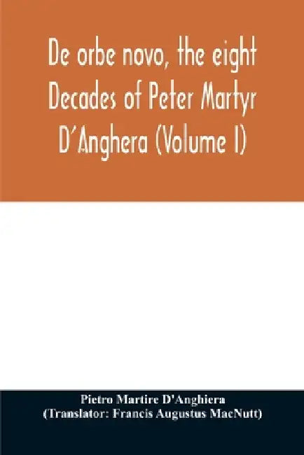 De orbe novo, the eight Decades of Peter Martyr D'Anghera (Volume I) by Pietro Martire d'Anghiera, Francis Augustus Macnutt