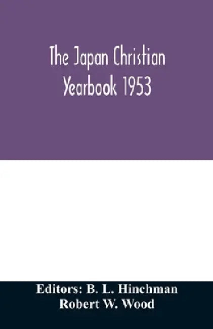 The Japan Christian yearbook 1953; A survey of the Christian movement in Japan through 1952 by B. L. Hinchman, Robert W. Wood