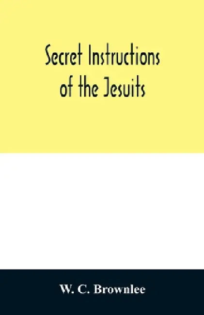 Secret instructions of the Jesuits by W. C. Brownlee