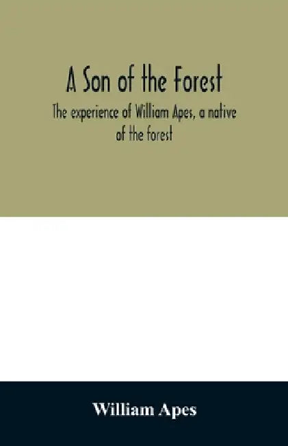 A son of the forest. The experience of William Apes, a native of the forest by William Apes