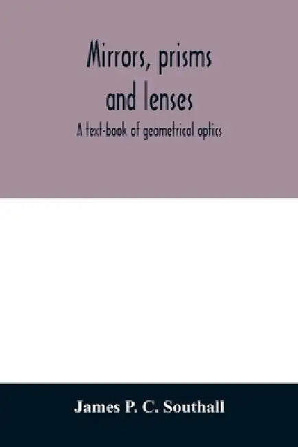 Mirrors, prisms and lenses; a text-book of geometrical optics by James P. C. Southall