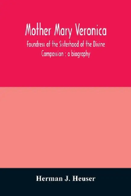 Mother Mary Veronica, foundress of the Sisterhood of the Divine Compassion: a biography by Herman J. Heuser