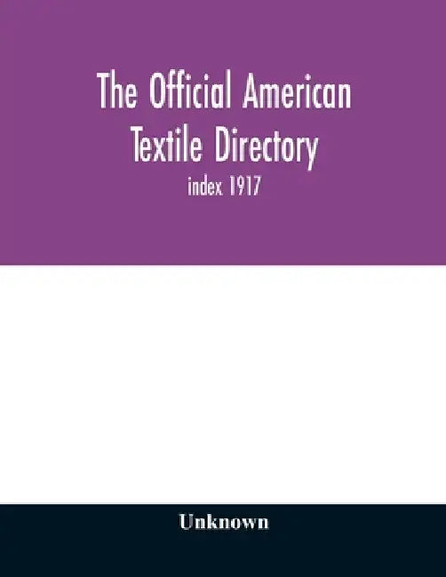 The Official American textile directory; containing reports of all the textile manufacturing establishments in the United States and Canada, together by Unknown