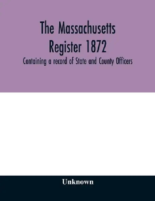 The Massachusetts register 1872, Containing a record of State and County Officers. And a Directory of Merchants, Manufactures, Etc. by Unknown