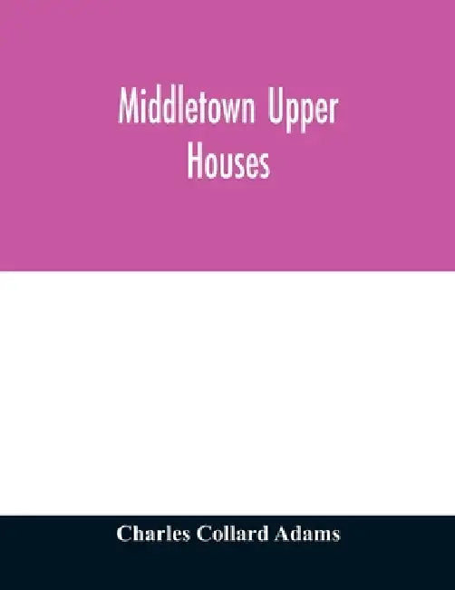Middletown Upper Houses; a history of the north society of Middletown, Connecticut, from 1650 to 1800, with genealogical and biographical chapters on by Charles Collard Adams