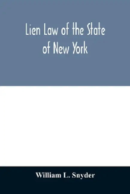 Lien Law of the State of New York: Chapter Thirty-three of the Consolidated Laws (an Act in Relation to Liens, constituting Chapter 33 of the Consolid by William L. Snyder