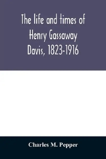 The life and times of Henry Gassaway Davis, 1823-1916 by Charles M. Pepper