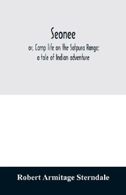 Seonee; or, Camp life on the Satpura Range; a tale of Indian adventure by Robert Armitage Sterndale