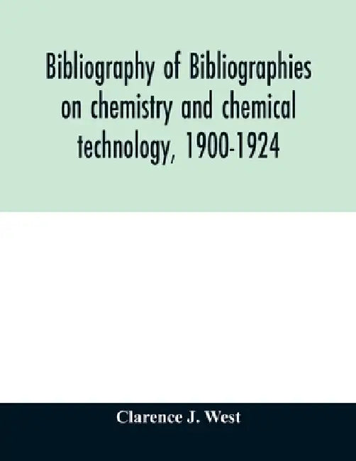 Bibliography of bibliographies on chemistry and chemical technology, 1900-1924 by Clarence J. West