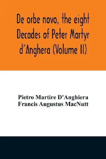 De orbe novo, the eight Decades of Peter Martyr d'Anghera (Volume II) by Pietro Martire d'Anghiera, Francis Augustus Macnutt