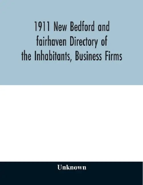 1911 New Bedford and fairhaven Directory of the Inhabitants, Business Firms, Institutions, Manufacturing Establishments, Societies, House Directory, w by Unknown