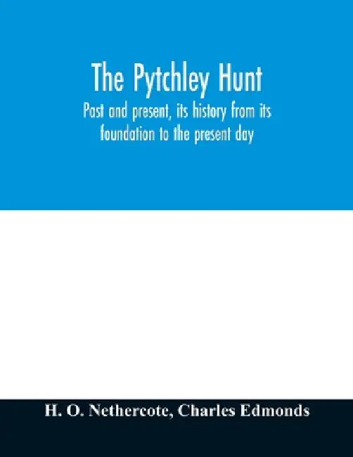 The Pytchley Hunt: past and present, its history from its foundation to the present day; with personal anecdotes, and memoirs of the mast by H. O. Nethercote, Charles Edmonds