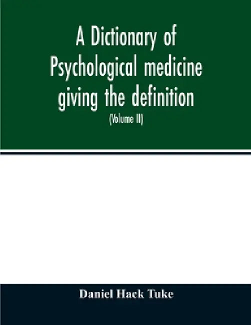 A Dictionary of psychological medicine giving the definition, etymology and synonyms of the terms used in medical psychology, with the symptoms, treat by Daniel Hack Tuke