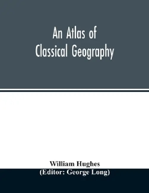 An atlas of classical geography by William Hughes, George Long