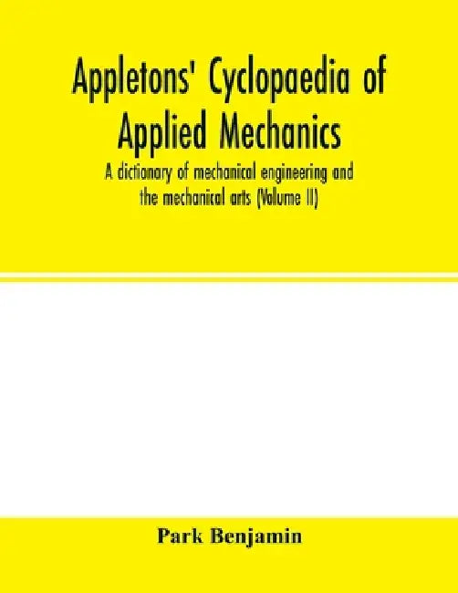 Appletons' cyclopaedia of applied mechanics: a dictionary of mechanical engineering and the mechanical arts ( Volume II) by Park Benjamin